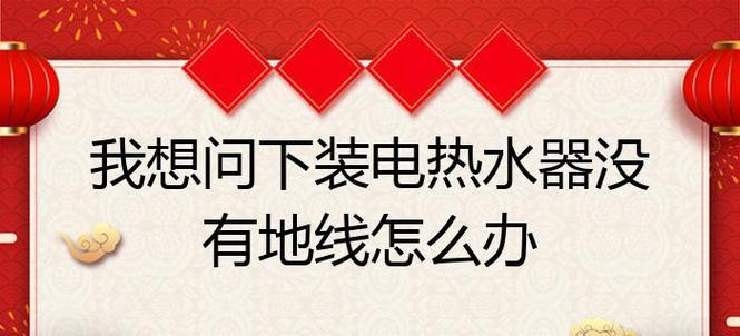 家里热水器没有地线应该怎么办（解决家中热水器没有地线的问题的有效方法）